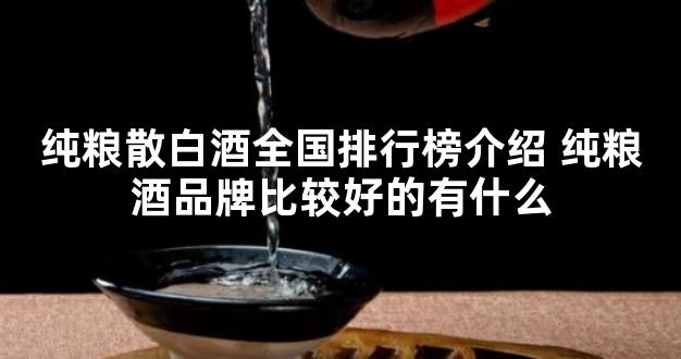 纯粮散白酒全国排行榜介绍 纯粮酒品牌比较好的有什么